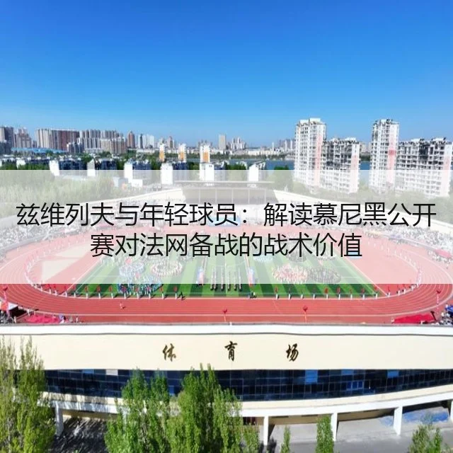 兹维列夫与年轻球员:解读慕尼黑公开赛对法网备战的战术价值