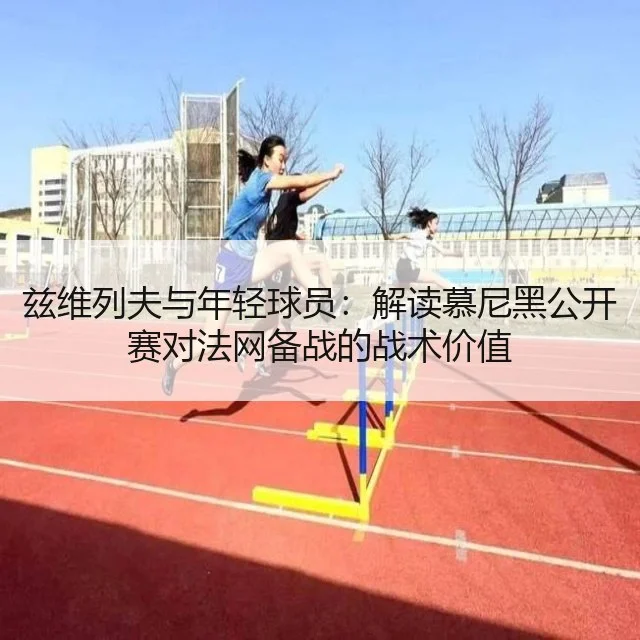 兹维列夫与年轻球员：解读慕尼黑公开赛对法网备战的战术价值